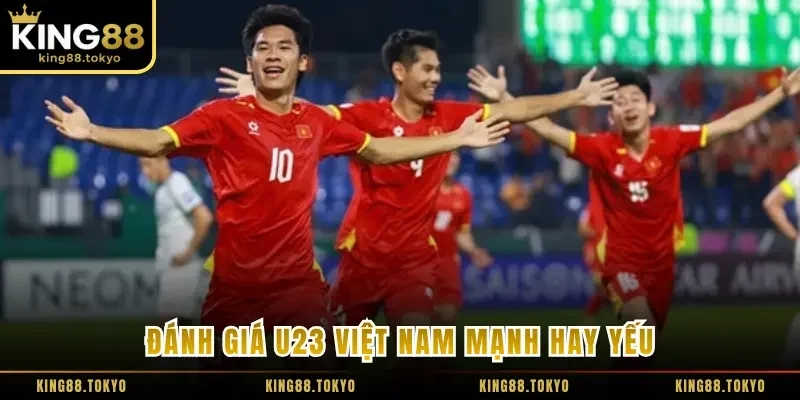 Đánh giá U23 Việt Nam mạnh hay yếu qua các giải đấu
