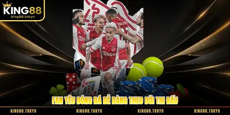 Fan yêu bóng đá dễ dàng theo dõi thi đấu