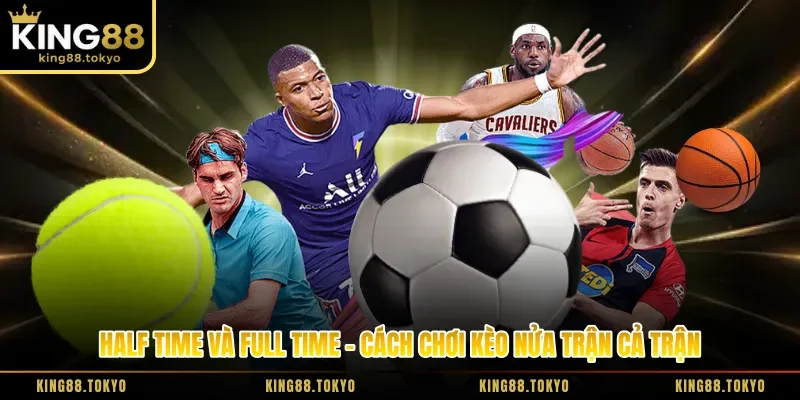 Half Time Và Full Time - Cách Chơi Kèo Nửa Trận Cả Trận