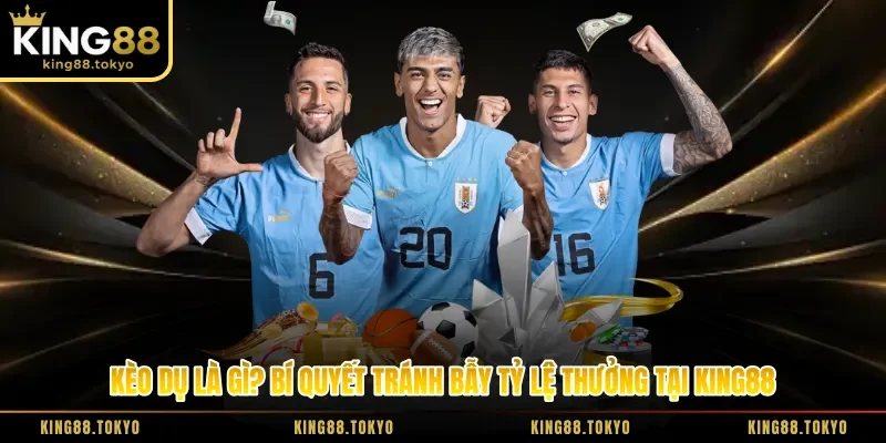 Kèo Dụ Là Gì? Bí Quyết Tránh Bẫy Tỷ Lệ Thưởng Tại King88