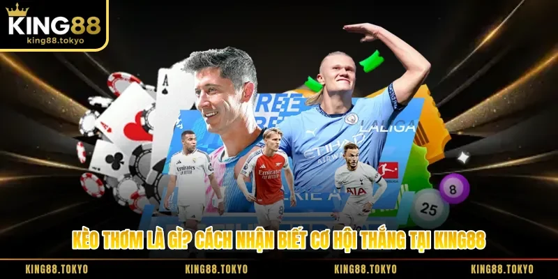 Kèo Thơm Là Gì? Cách Nhận Biết Cơ Hội Thắng Tại King88
