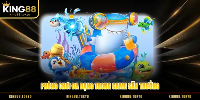 Phòng chơi đa dạng trong game săn thưởng