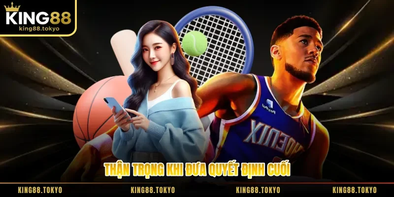 Thận trọng khi đưa quyết định cuối