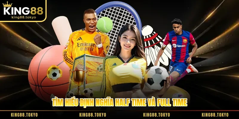 Tìm hiểu định nghĩa half time và full time