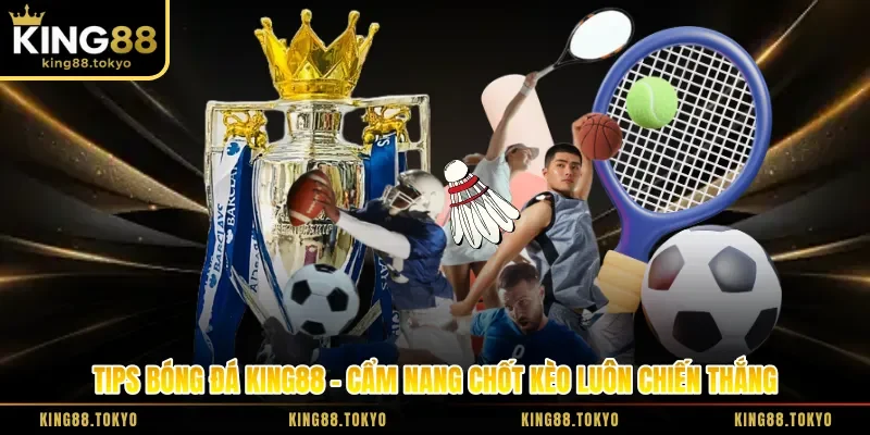 Tips Bóng Đá King88 - Cẩm Nang Chốt Kèo Luôn Chiến Thắng